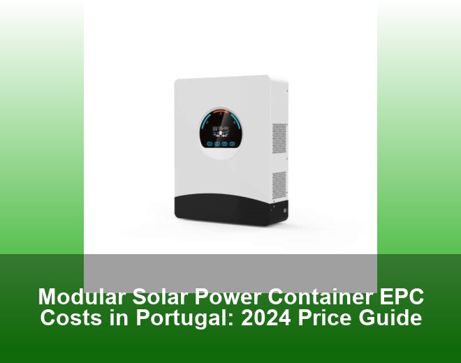 Modular Solar Power Container EPC Costs in Portugal: 2024 Price Guide